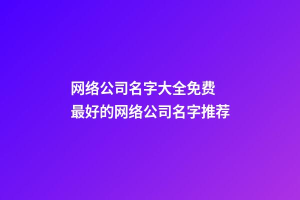 网络公司名字大全免费 最好的网络公司名字推荐-第1张-公司起名-玄机派